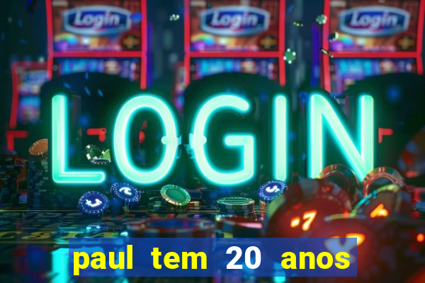 paul tem 20 anos de idade. a idade dele